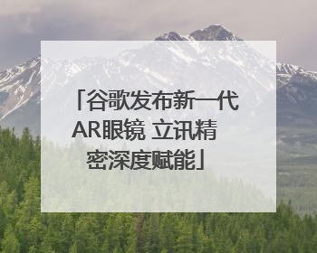 谷歌发布新一代AR眼镜 立讯精密深度赋能