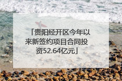 贵阳经开区今年以来新签约项目合同投资52.64亿元