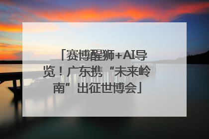 赛博醒狮+AI导览！广东携“未来岭南”出征世博会