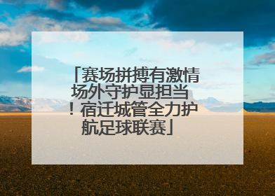 赛场拼搏有激情 场外守护显担当！宿迁城管全力护航足球联赛