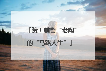 赞！辅警“老陶”的“马路人生”