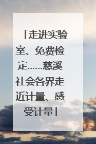 走进实验室、免费检定……慈溪社会各界走近计量、感受计量