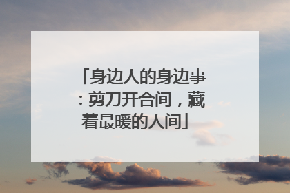 身边人的身边事：剪刀开合间，藏着最暖的人间