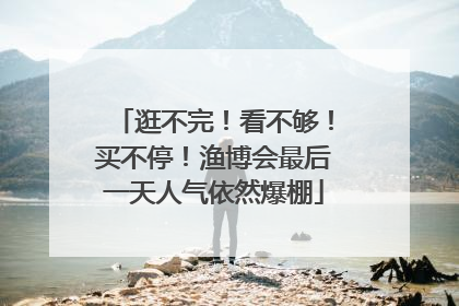 逛不完！看不够！买不停！渔博会最后一天人气依然爆棚