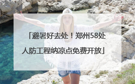 避暑好去处！郑州58处人防工程纳凉点免费开放