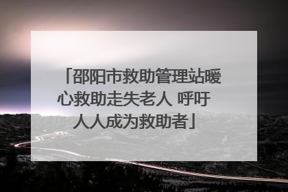 邵阳市救助管理站暖心救助走失老人 呼吁人人成为救助者