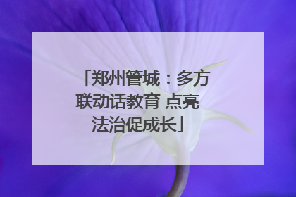 郑州管城：多方联动话教育 点亮法治促成长