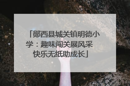 郧西县城关镇明德小学：趣味闯关展风采 快乐无纸助成长