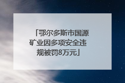 鄂尔多斯市国源矿业因多项安全违规被罚8万元
