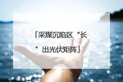 采煤沉陷区“长”出光伏矩阵