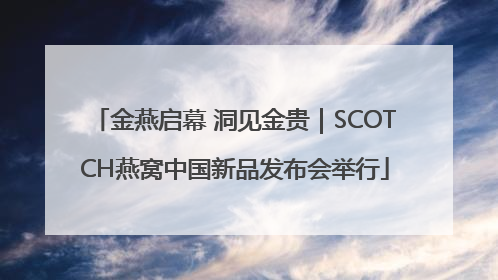 金燕启幕 洞见金贵｜SCOTCH燕窝中国新品发布会举行