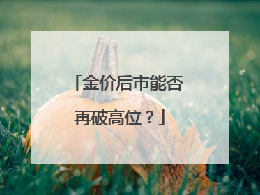 金价后市能否再破高位？