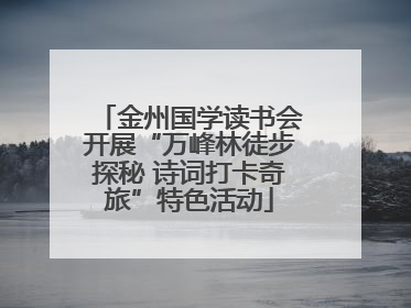 金州国学读书会开展“万峰林徒步探秘 诗词打卡奇旅”特色活动