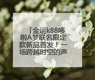 金运k88哆啦A梦联名限定款新品首发！一场跨越时空的声音魔法