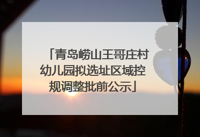 青岛崂山王哥庄村幼儿园拟选址区域控规调整批前公示