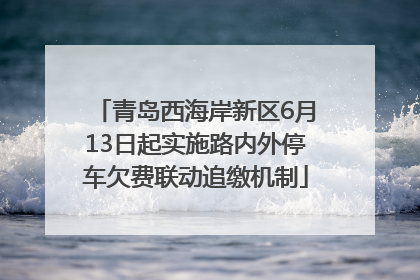 青岛西海岸新区6月13日起实施路内外停车欠费联动追缴机制