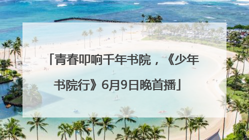 青春叩响千年书院，《少年书院行》6月9日晚首播