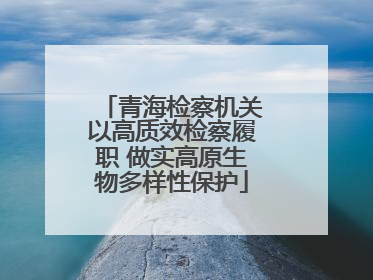 青海检察机关以高质效检察履职 做实高原生物多样性保护