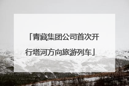 青藏集团公司首次开行塔河方向旅游列车