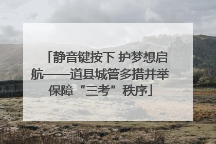 静音键按下 护梦想启航——道县城管多措并举保障“三考”秩序