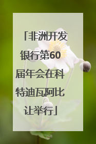 非洲开发银行第60届年会在科特迪瓦阿比让举行