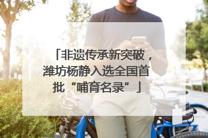 非遗传承新突破，潍坊杨静入选全国首批“哺育名录”