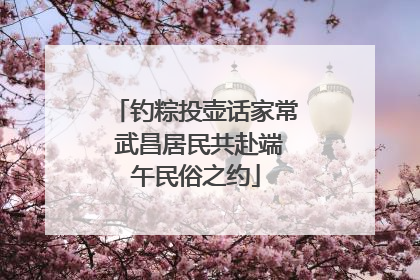 钓粽投壶话家常 武昌居民共赴端午民俗之约