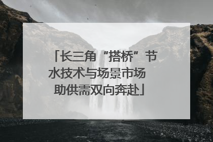 长三角“搭桥”节水技术与场景市场 助供需双向奔赴