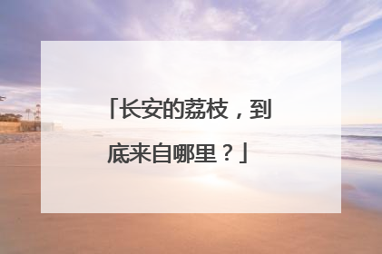 长安的荔枝，到底来自哪里？