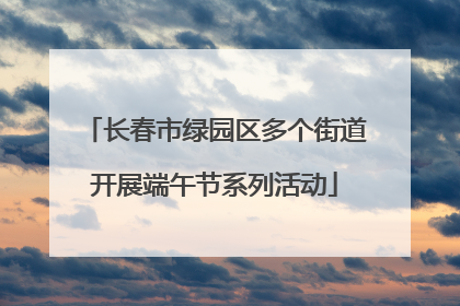 长春市绿园区多个街道开展端午节系列活动