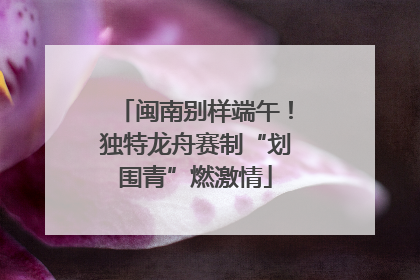 闽南别样端午！独特龙舟赛制“划围青”燃激情