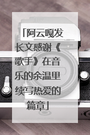 阿云嘎发长文感谢《歌手》在音乐的余温里续写热爱的篇章