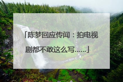 陈梦回应传闻：拍电视剧都不敢这么写……