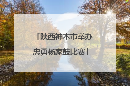 陕西神木市举办忠勇杨家鼓比赛