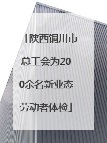 陕西铜川市总工会为200余名新业态劳动者体检