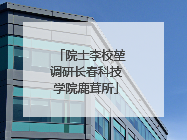 院士李校堃调研长春科技学院鹿茸所
