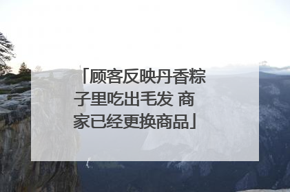 顾客反映丹香粽子里吃出毛发 商家已经更换商品