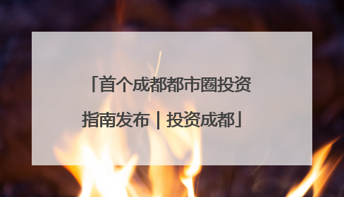 首个成都都市圈投资指南发布｜投资成都