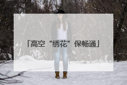 高空“绣花”保畅通