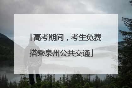 高考期间，考生免费搭乘泉州公共交通