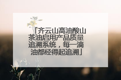 齐云山高油酸山茶油启用产品质量追溯系统，每一滴油都经得起追溯