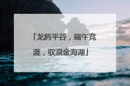 龙腾平谷，端午竞渡，驭浪金海湖