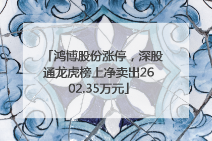 鸿博股份涨停，深股通龙虎榜上净卖出2602.35万元