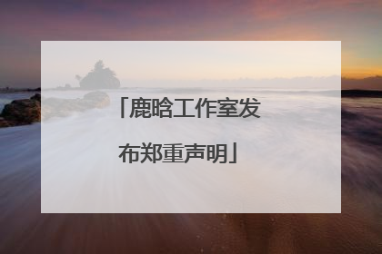 鹿晗工作室发布郑重声明