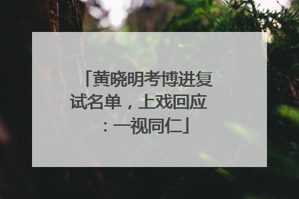 黄晓明考博进复试名单，上戏回应：一视同仁