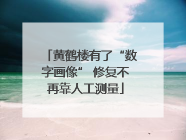 黄鹤楼有了“数字画像” 修复不再靠人工测量