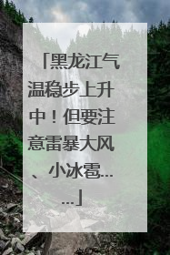 黑龙江气温稳步上升中！但要注意雷暴大风、小冰雹……