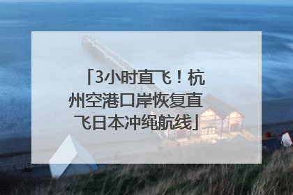 3小时直飞！杭州空港口岸恢复直飞日本冲绳航线