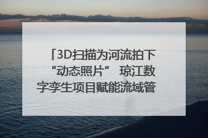 3D扫描为河流拍下“动态照片” 琼江数字孪生项目赋能流域管理｜新闻发布最前线