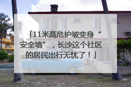 11米高危护坡变身“安全墙”，长沙这个社区的居民出行无忧了！